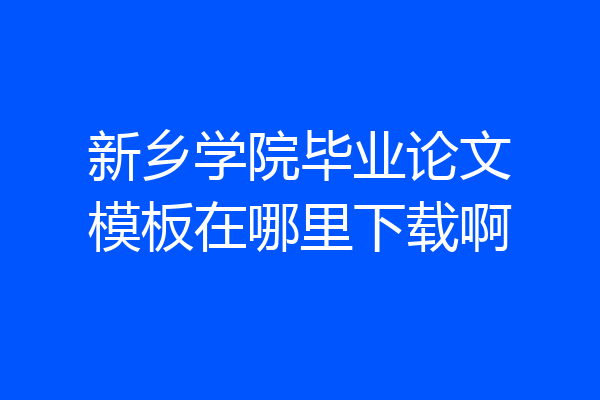 新乡学院毕业论文模板在哪里下载啊