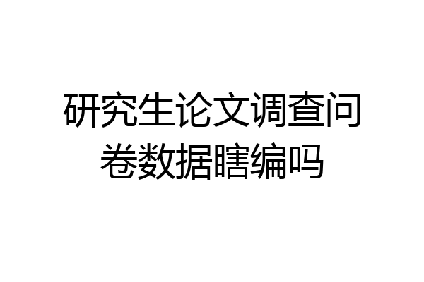 研究生论文调查问卷数据瞎编吗