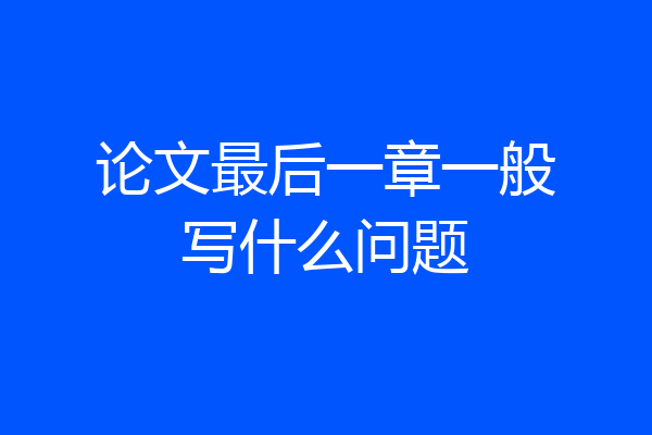 论文最后一章一般写什么问题