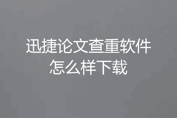 迅捷论文查重软件怎么样下载