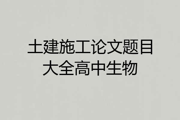 土建施工论文题目大全高中生物