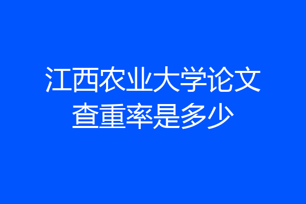 江西农业大学论文查重率是多少