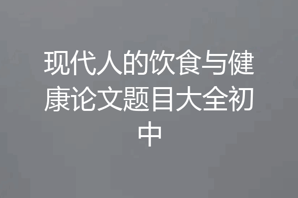 现代人的饮食与健康论文题目大全初中