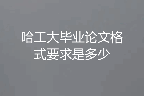 哈工大毕业论文格式要求是多少