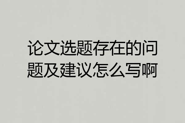 论文选题存在的问题及建议怎么写啊
