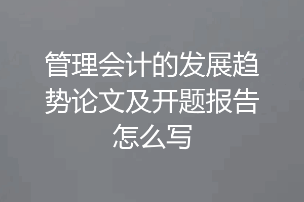 管理会计的发展趋势论文及开题报告怎么写