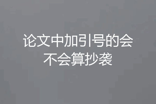 论文中加引号的会不会算抄袭