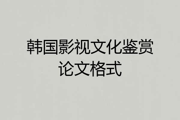 韩国影视文化鉴赏论文格式