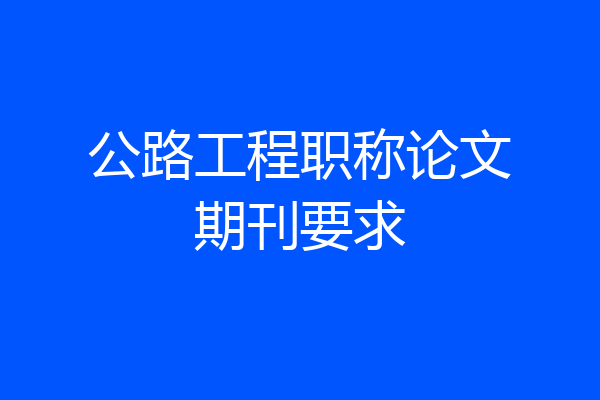 公路工程职称论文期刊要求