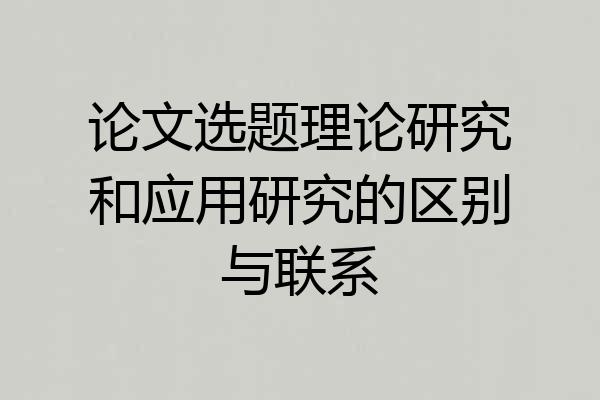 论文选题理论研究和应用研究的区别与联系