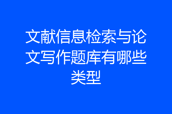 文献信息检索与论文写作题库有哪些类型