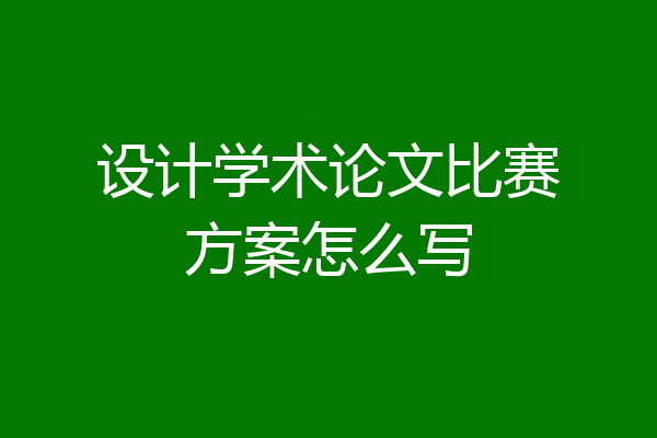 设计学术论文比赛方案怎么写