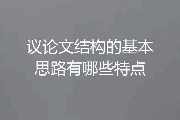 议论文结构的基本思路有哪些特点