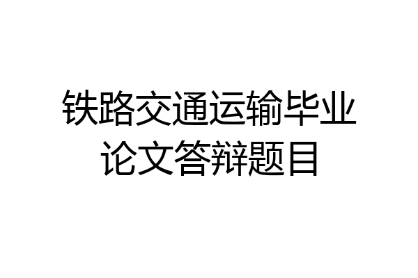 铁路交通运输毕业论文答辩题目