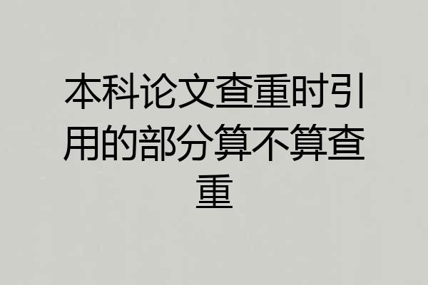 本科论文查重时引用的部分算不算查重