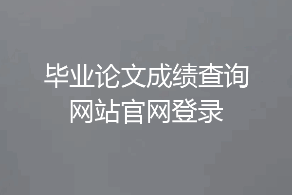 毕业论文成绩查询网站官网登录