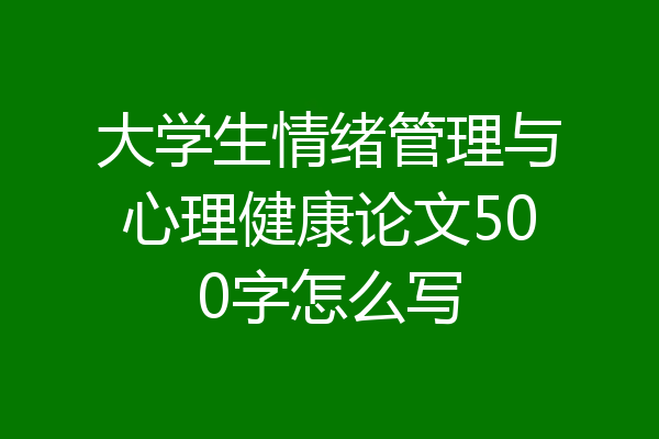 大学生情绪管理与心理健康论文500字怎么写