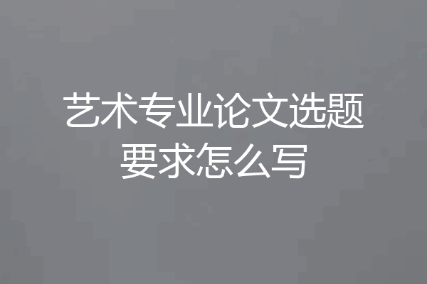 艺术专业论文选题要求怎么写