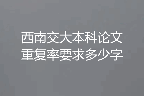 西南交大本科论文重复率要求多少字