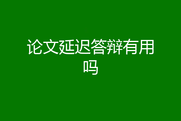 论文延迟答辩有用吗