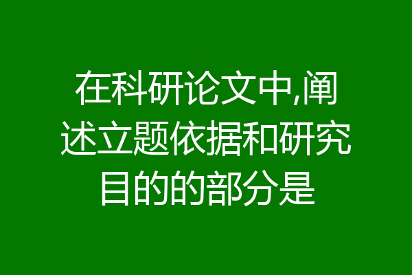 在科研论文中,阐述立题依据和研究目的的部分是