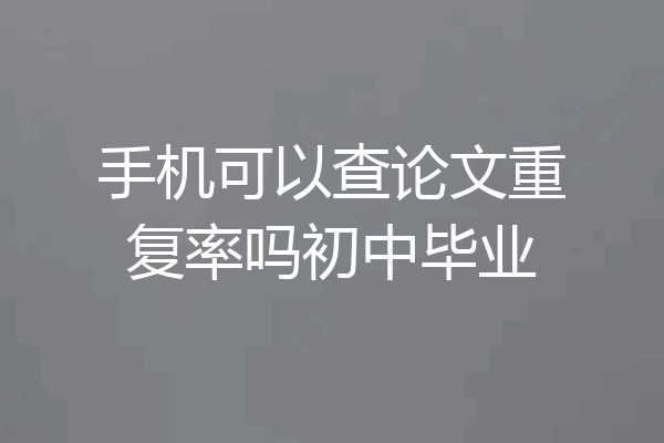手机可以查论文重复率吗初中毕业