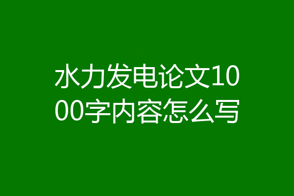 水力发电论文1000字内容怎么写