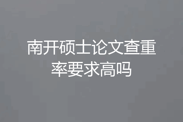 南开硕士论文查重率要求高吗