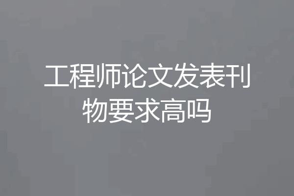 工程师论文发表刊物要求高吗