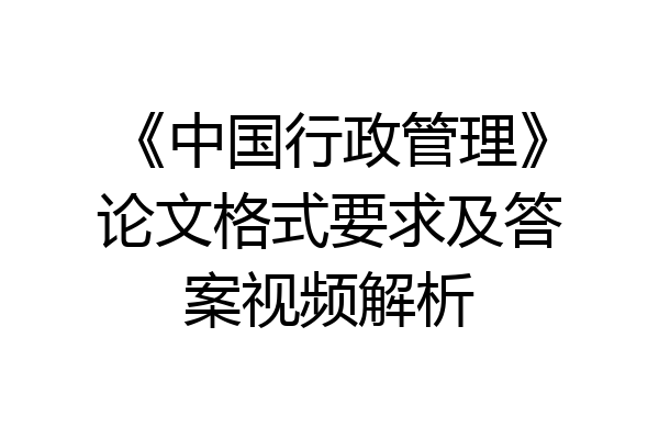 《中国行政管理》论文格式要求及答案视频解析