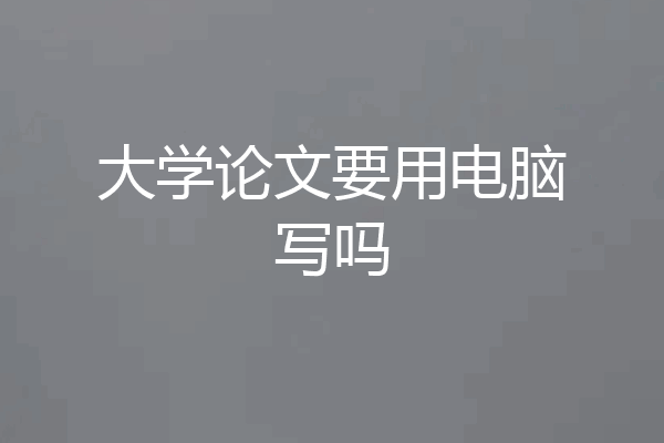 大学论文要用电脑写吗
