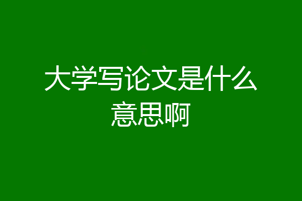 大学写论文是什么意思啊