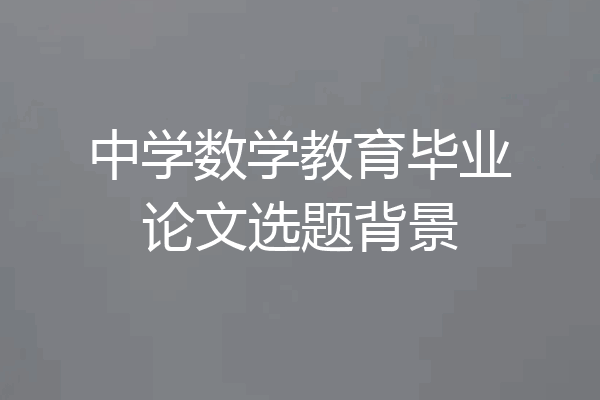 中学数学教育毕业论文选题背景