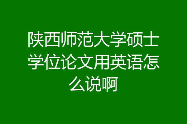 陕西师范大学硕士学位论文用英语怎么说啊