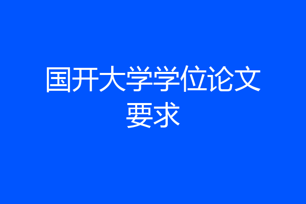 国开大学学位论文要求