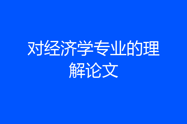 对经济学专业的理解论文