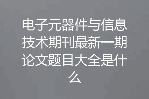 电子元器件与信息技术期刊最新一期论文题目大全是什么