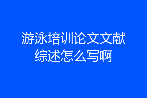 游泳培训论文文献综述怎么写啊