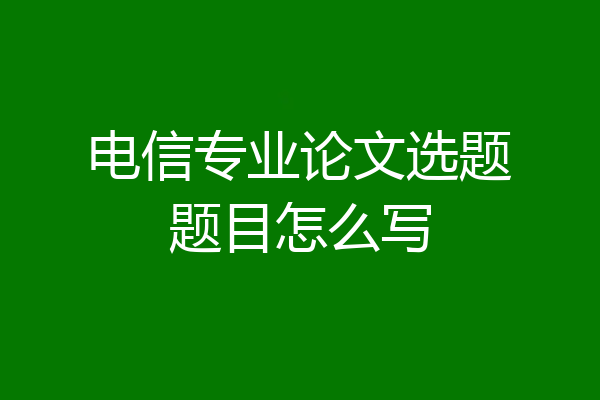 电信专业论文选题题目怎么写