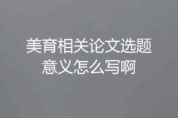 美育相关论文选题意义怎么写啊