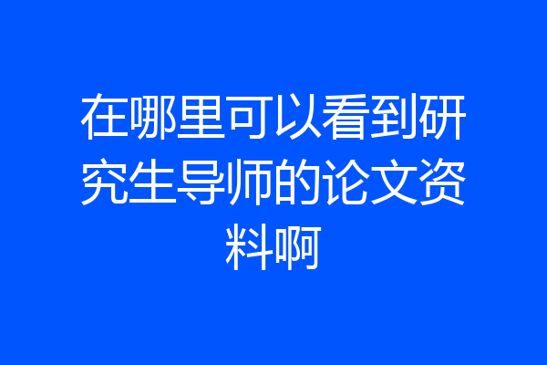 在哪里可以看到研究生导师的论文资料啊