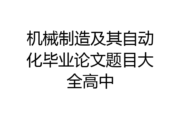 机械制造及其自动化毕业论文题目大全高中