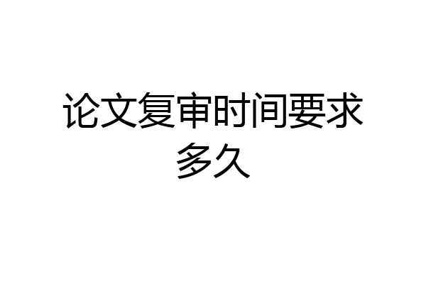 论文复审时间要求多久