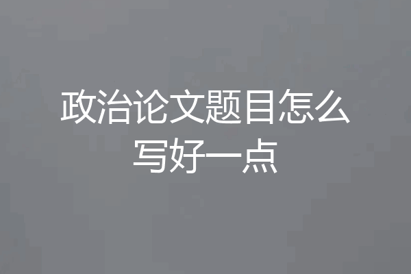 政治论文题目怎么写好一点