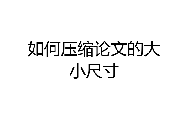 如何压缩论文的大小尺寸