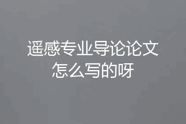 遥感专业导论论文怎么写的呀