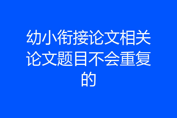 幼小衔接论文相关论文题目不会重复的