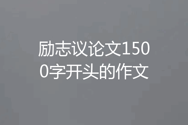 励志议论文1500字开头的作文
