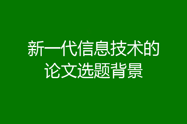 新一代信息技术的论文选题背景