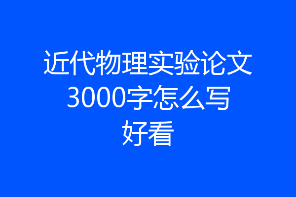 近代物理实验论文3000字怎么写好看